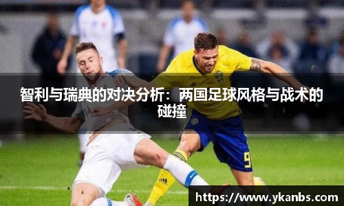 智利与瑞典的对决分析:两国足球风格与战术的碰撞