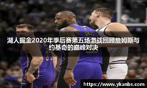 湖人掘金2020年季后赛第五场激战回顾詹姆斯与约基奇的巅峰对决